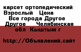 карсет ортопедический. Взрослый › Цена ­ 1 000 - Все города Другое » Другое   . Челябинская обл.,Кыштым г.